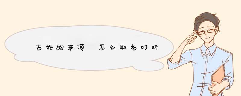 古姓的来源 怎么取名好听,第1张